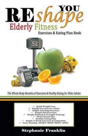 Reshape You Elderly Fitness Exercises & Eating Plan Book: A Fitness Book of Simple Exercises & Eating Plans for the Elderly de Stephanie Franklin