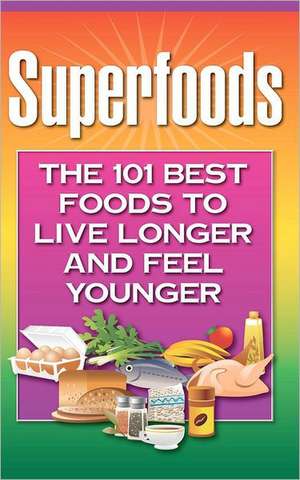 Superfoods: The 101 Best Foods to Live Longer and Feel Younger