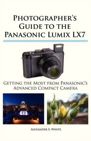 Photographer's Guide to the Panasonic Lumix Lx7: Un Viaje de Regreso Al Amor y La Inocencia de Alexander S. White