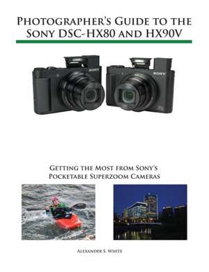 Photographer's Guide to the Sony DSC-HX80 and HX90V de Alexander S. White