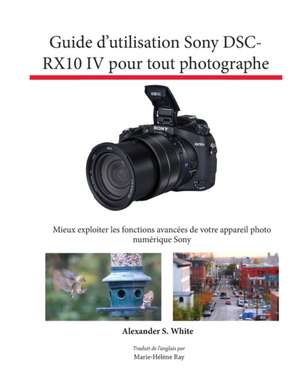 Guide d'utilisation Sony DSC-RX10 IV pour tout photographe de Alexander S. White