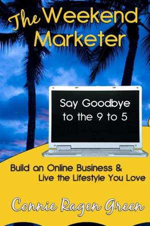 The Weekend Marketer: Say Goodbye to the '9 to 5', Build an Online Business, and Live the Life You Love de Connie Ragen Green