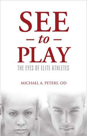 See to Play: The Eyes of Elite Athletes de Michael A. Peters