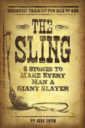 The Sling: 5 Stones to Make Every Man a Giant Slayer de Jeff Voth