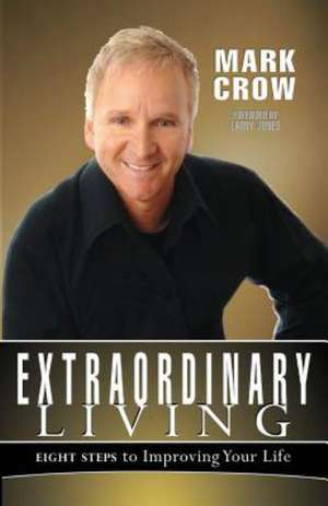 Extraordinary Living: Eight Steps to Improving Your Life de Mark Crow