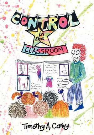 Control in the Classroom; An Adventure in Learning and Achievement de Timothy A. Carey