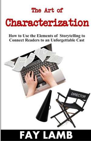 The Art of Characterization: How to Use the Elements of Storytelling to Connect Readers to an Unforgettable Cast de Lamb, Fay