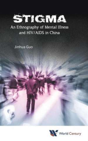 Stigma: An Ethnography of Mental Illness and HIV/AIDS in China de Jinhua Guo