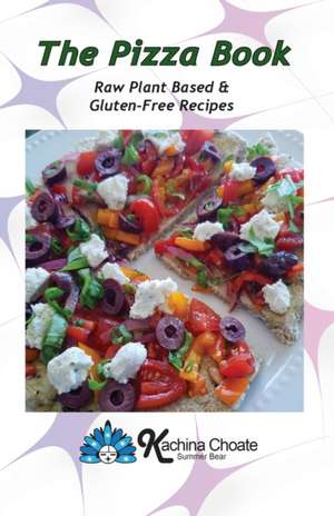 The Pizza Book Raw Plant Based & Gluten-Free Recipes de Kachina Choate