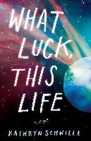 What Luck, This Life de Kathryn Schwille