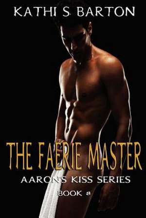 The Faerie Master: Aaron's Kiss Series de Kathi S. Barton