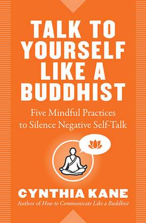 Talk to Yourself Like a Buddhist: Five Mindful Practices to Silence Negative Self-Talk de Cynthia Kane