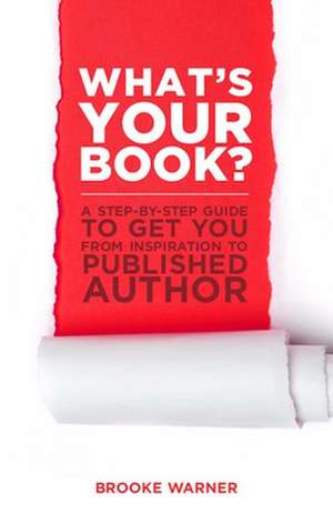 What's Your Book?: A Step-by-Step Guide to Get You from Inspiration to Published Author de Brooke Warner