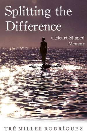 Splitting the Difference: A Heart-Shaped Memoir de Tre Miller Rodriguez