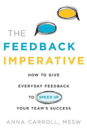 The Feedback Imperative: How to Give Everyday Feedback to Speed Up Your Team's Success de Anna Carroll MSSW