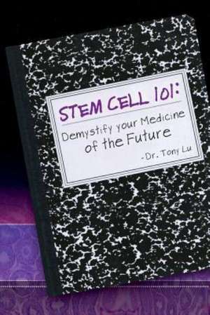 Stem Cell 101: Demystify Your Medicine of the Future de Tony V. Lu