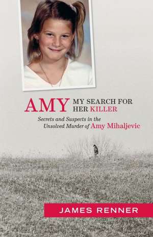 Amy: Secrets & Suspects in the Unsolved Murder of Amy Mihaljevic de James Renner