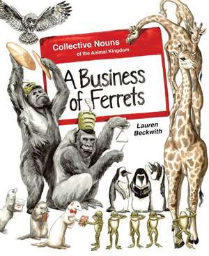 A Business of Ferrets: Collective Nouns of the Animal Kingdom de Lauren Beckwith