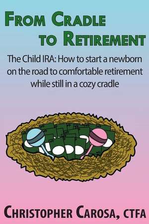 From Cradle to Retirement: The Child IRA: How to start a newborn on the road to comfortable retirement while still in a cozy cradle de Christopher Carosa