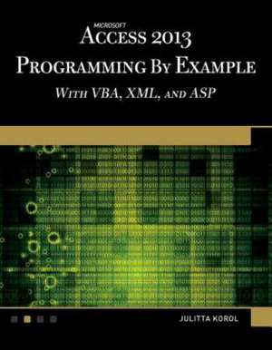 Microsoft Access 2013 Programming by Example with VBA, XML, and ASP de Julitta Korol