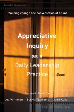 Appreciative Inquiry as a Daily Leadership Practice: Realizing Change One Conversation at a Time de Luc Verheijen