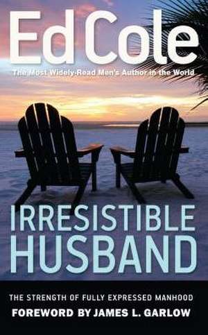 Irresistible Husband: The Strength of Fully Expressed Manhood de Edwin Louis Cole