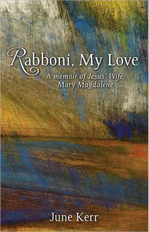 Rabboni, My Love: A Memoir of Jesus' Wife, Mary Magdalene de June Kerr