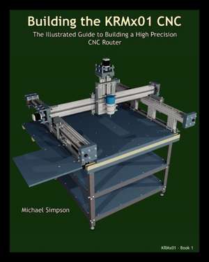 Building the Krmx01 Cnc: The Illustrated Guide to Building a High Precision Cnc de Michael Simpson