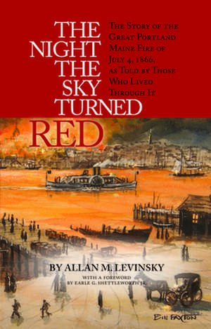 The Night the Sky Turned Red: The Story of the Great Portland Maine Fire of July 4th 1866 as Told by Those Who Lived Through It de Allan Levinsky