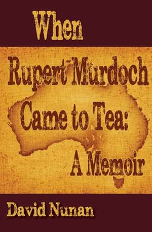 When Rupert Murdoch Came to Tea: A Memoir de David Nunan