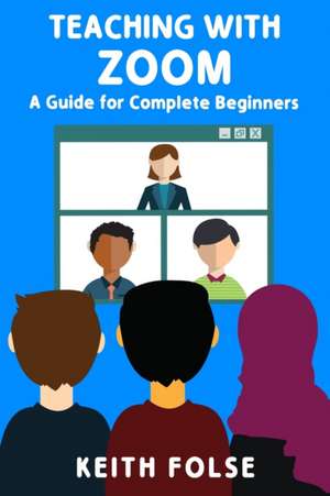 Teaching with Zoom: A Guide for Complete Beginners de Keith Folse