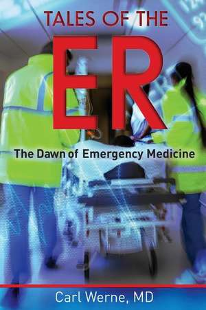 Tales of the Er: The Dawn of Emergency Medicine de MD Carl Werne