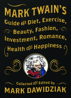 Mark Twain's Guide to Diet, Exercise, Beauty, Fashion, Investment, Romance, Health and Happiness de Mark Twain