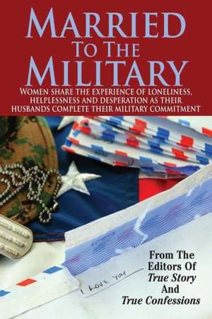 Married to the Military: True Tales of Heartbreak and Reconciliation de Editors of True Story and True Confessio