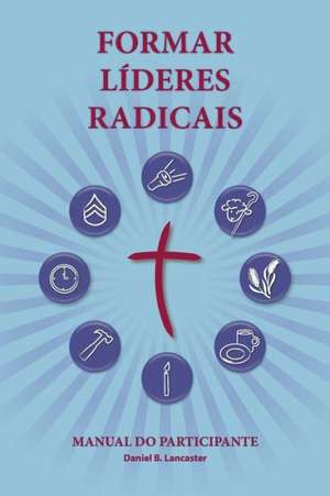 Training Radical Leaders - Participant Guide - Portuguese Edition: A Manual to Train Leaders in Small Groups and House Churches to Lead Church-Plantin de Daniel B. Lancaster