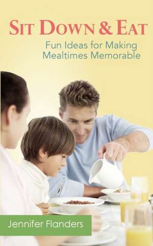 Sit Down & Eat: Fun Ideas for Making Mealtime Memorable de Jennifer Lyn Flanders