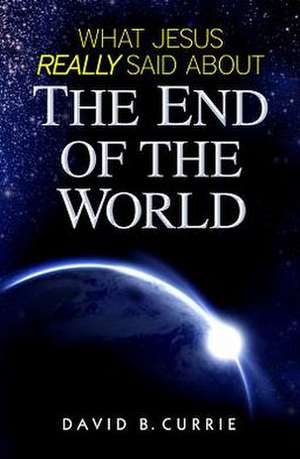 What Jesus Really Said about the End of the World de David Currie