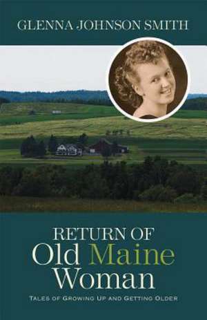 Return of Old Maine Woman: Tales of Growing Up and Getting Older de Glenna Johnson Smith