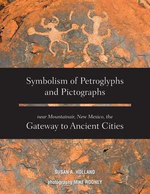 Symbolism of Petroglyphs and Pictographs Near Mountainair, New Mexico, the Gateway to Ancient Cities de Susan A Holland