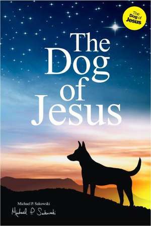 The Dog of Jesus de Michael P Sakowski