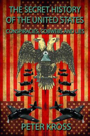 The Secret History of the United States: Conspiracies, Cobwebs and Lies de Peter Kross