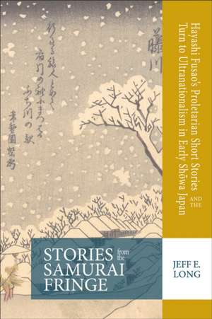 Stories from the Samurai Fringe – Hayashi Fusao′s Proletarian Short Stories and the Turn to Ultranationalism in Early Showa Japan de Jeff E. Long