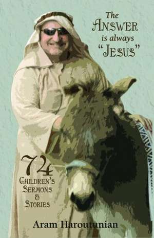 The Answer Is Always "Jesus": 74 Children's Sermons & Stories de Rev. Aram Haroutunian