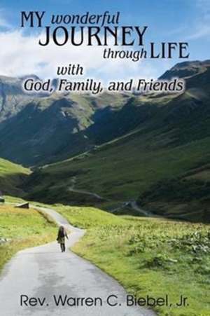 My Wonderful Journey Through Life - with God, Family, and Friends de Jr. Warren C. Biebel