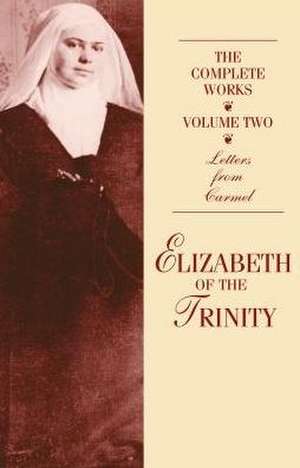 The Complete Works of Elizabeth of the Trinity, Vol. 2: Letters from Carmel de Anne Englund Nash