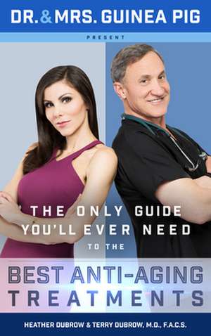 Dr. and Mrs. Guinea Pig Present the Only Guide You'll Ever Need to the Best Anti-Aging Treatments de Terry Dubrow