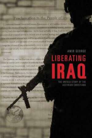 Liberating Iraq: The Untold Story of the Assyrian Christians de Amir George