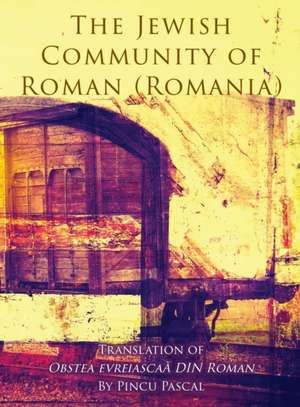 The Jewish Community of Roman (Roman, Romania) de Pincu Pascal