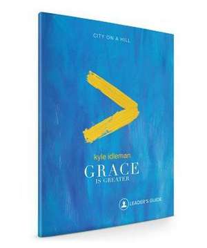 Grace Is Greater: Leader's Guide de Kyle Idleman