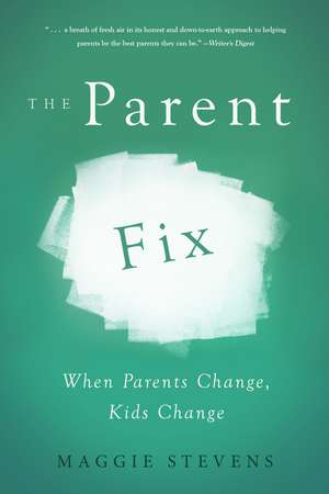 The Parent Fix: When Parents Change, Kids Change de Maggie Stevens